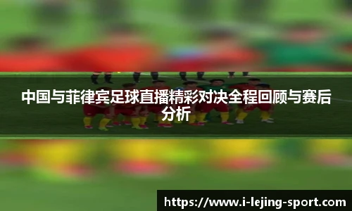 中国与菲律宾足球直播精彩对决全程回顾与赛后分析