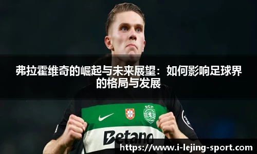 弗拉霍维奇的崛起与未来展望：如何影响足球界的格局与发展