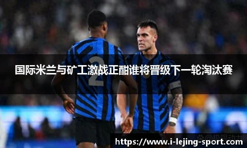国际米兰与矿工激战正酣谁将晋级下一轮淘汰赛