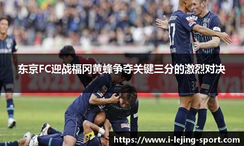 东京FC迎战福冈黄蜂争夺关键三分的激烈对决