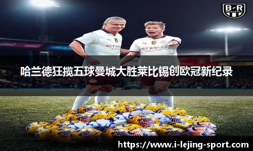 哈兰德狂揽五球曼城大胜莱比锡创欧冠新纪录