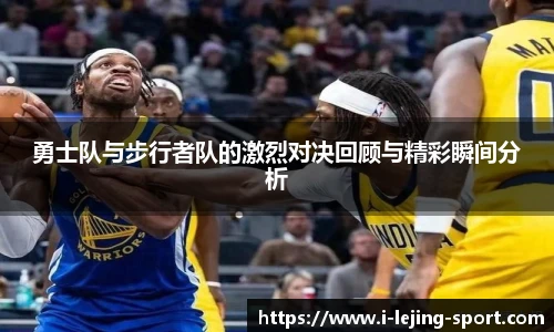 勇士队与步行者队的激烈对决回顾与精彩瞬间分析