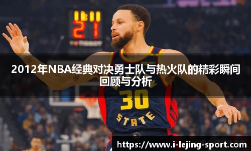 2012年NBA经典对决勇士队与热火队的精彩瞬间回顾与分析
