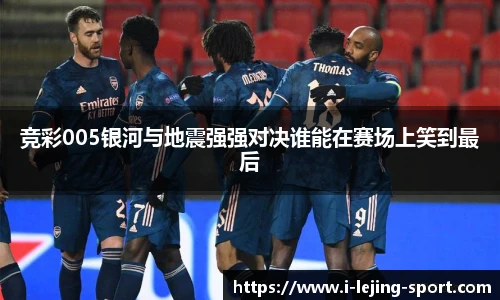 竞彩005银河与地震强强对决谁能在赛场上笑到最后
