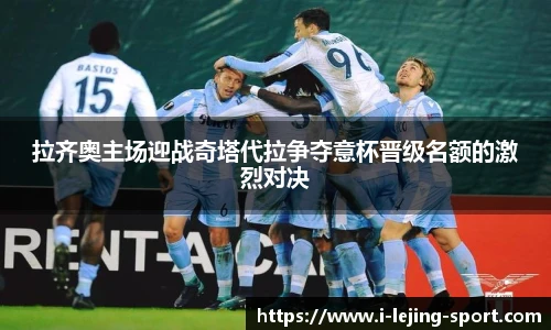 拉齐奥主场迎战奇塔代拉争夺意杯晋级名额的激烈对决